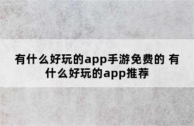 有什么好玩的app手游免费的 有什么好玩的app推荐